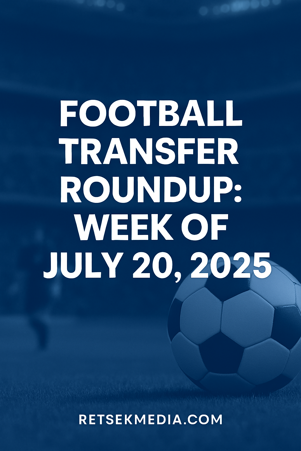 🔁 Football Transfer Roundup: Week of July 20, 2025